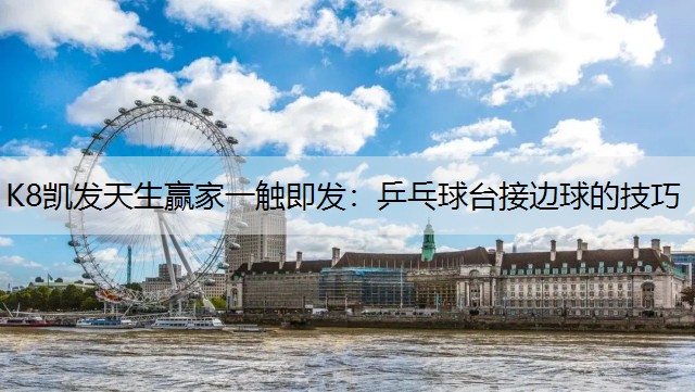 K8凯发天生赢家一触即发：乒乓球台接边球的技巧
