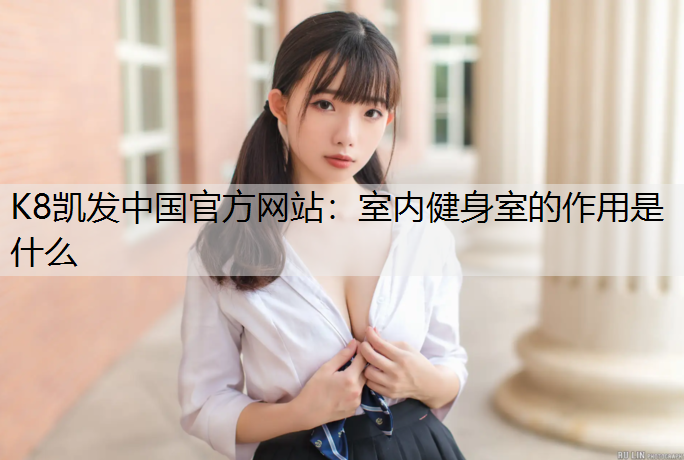 K8凯发中国官方网站：室内健身室的作用是什么