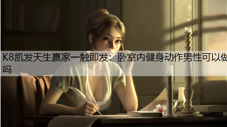 K8凯发天生赢家一触即发：卧室内健身动作男性可以做吗