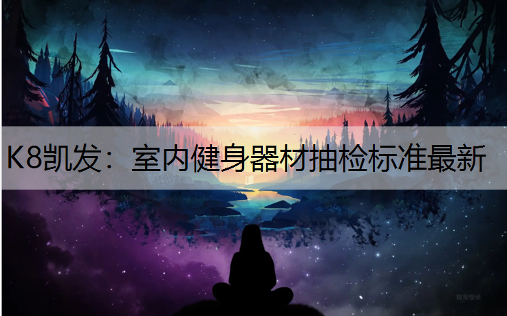 K8凯发：室内健身器材抽检标准最新