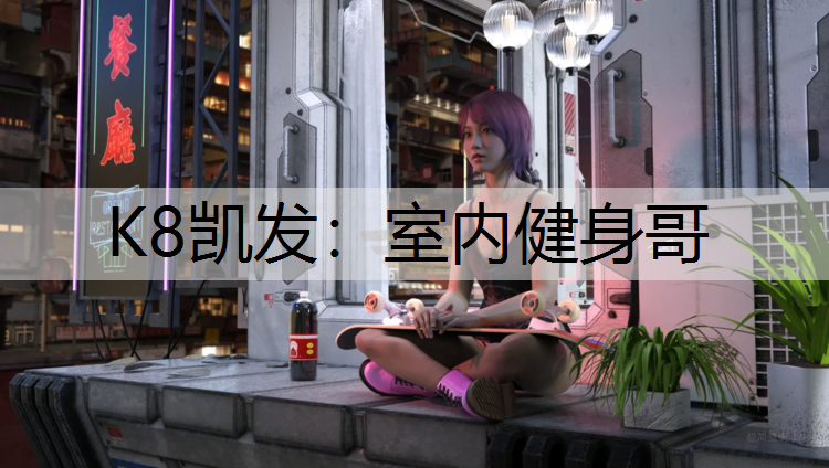 K8凯发：室内健身哥