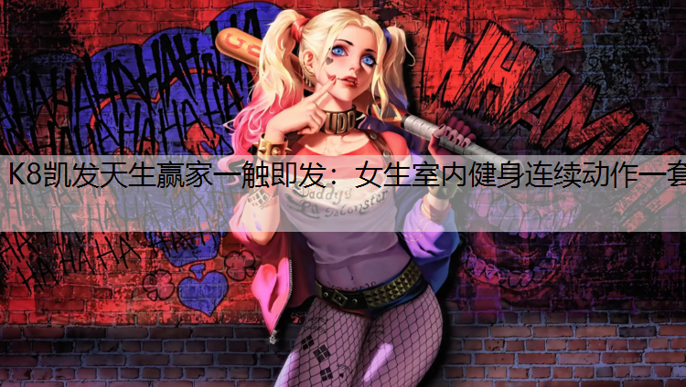 K8凯发天生赢家一触即发：女生室内健身连续动作一套