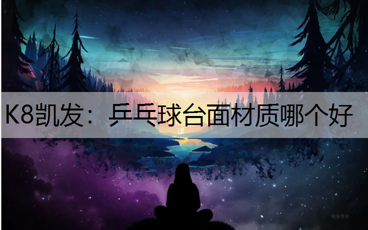 K8凯发：乒乓球台面材质哪个好