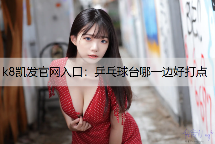 k8凯发官网入口：乒乓球台哪一边好打点