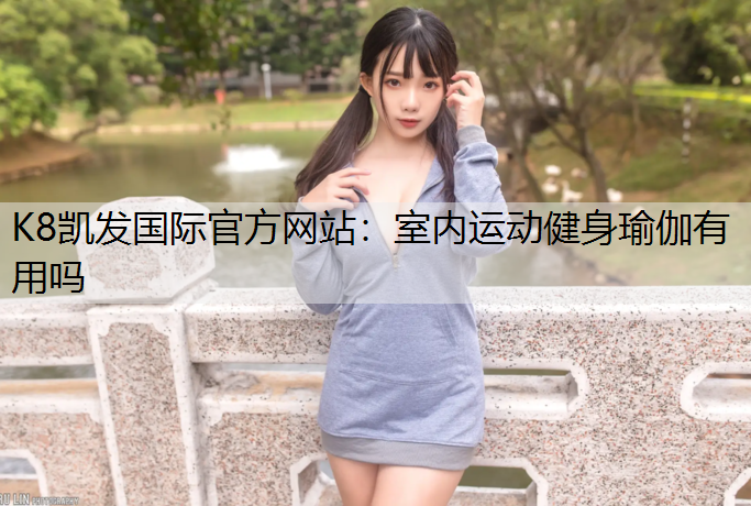 K8凯发国际官方网站：室内运动健身瑜伽有用吗