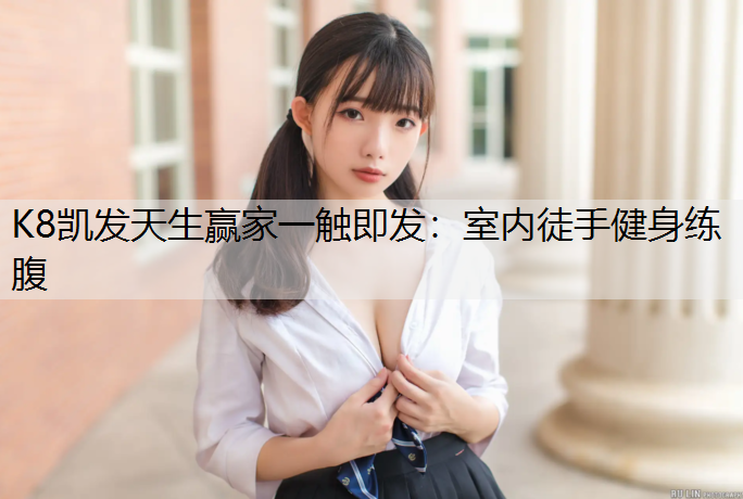 K8凯发天生赢家一触即发：室内徒手健身练腹