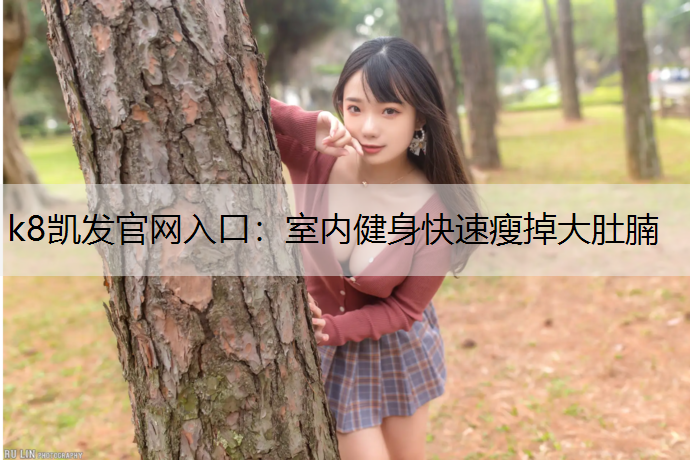 k8凯发官网入口：室内健身快速瘦掉大肚腩