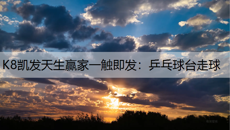 K8凯发天生赢家一触即发：乒乓球台走球