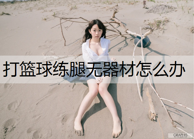 打篮球练腿无器材怎么办