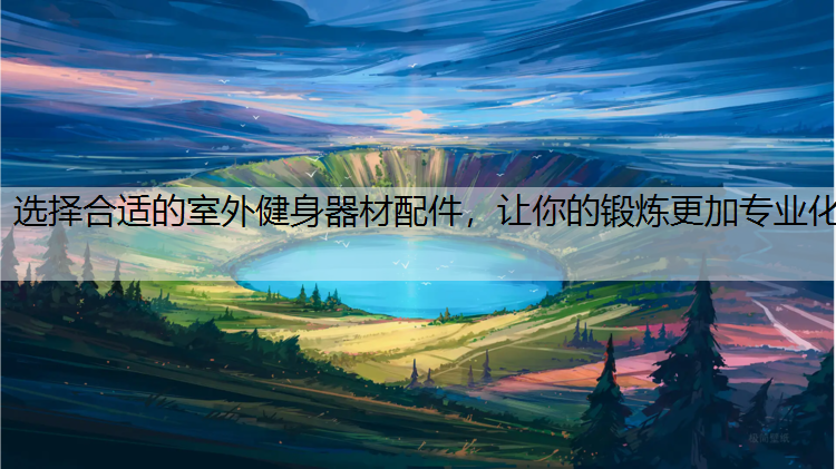 选择合适的室外健身器材配件，让你的锻炼更加专业化