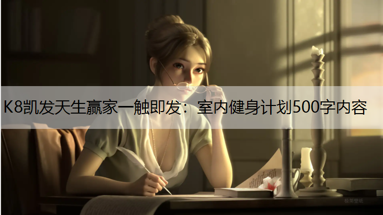 K8凯发天生赢家一触即发：室内健身计划500字内容