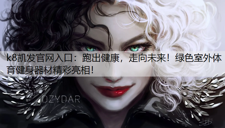 k8凯发官网入口：跑出健康，走向未来！绿色室外体育健身器材精彩亮相！