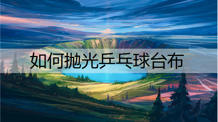 如何抛光乒乓球台布