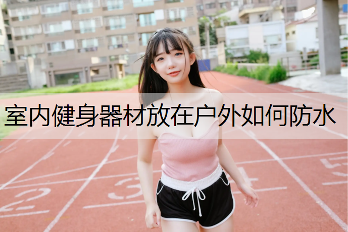 室内健身器材放在户外如何防水