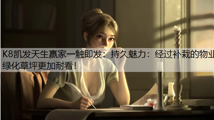 持久魅力：经过补栽的物业绿化草坪更加耐看！