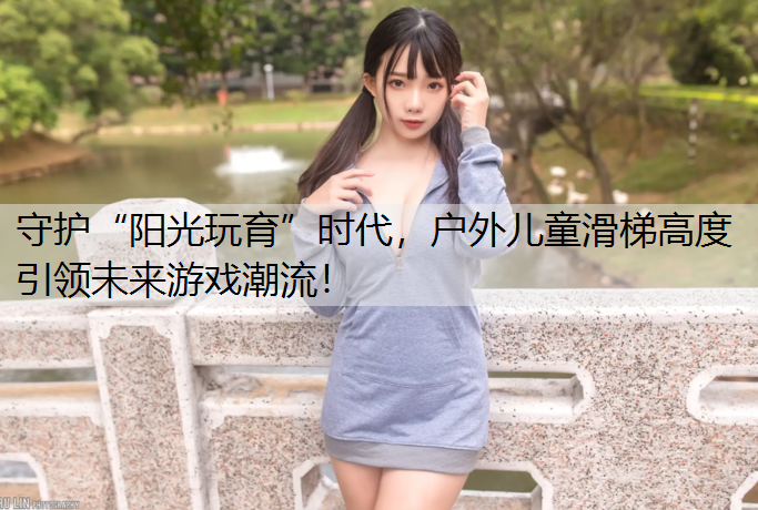 守护“阳光玩育”时代，户外儿童滑梯高度引领未来游戏潮流！