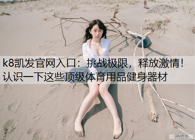 挑战极限，释放激情！认识一下这些顶级体育用品健身器材