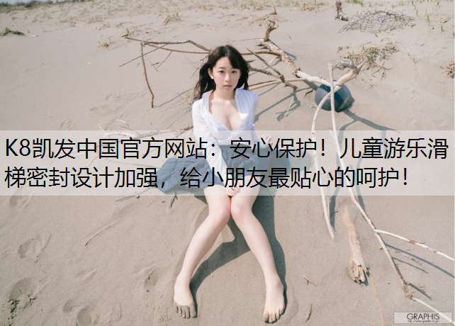 安心保护！儿童游乐滑梯密封设计加强，给小朋友最贴心的呵护！