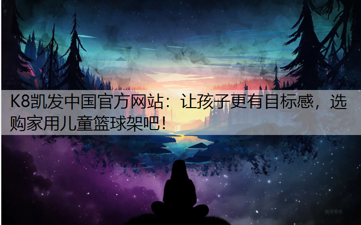 让孩子更有目标感，选购家用儿童篮球架吧！